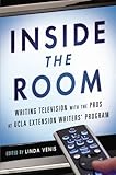 Inside The Room Writing Television With The Pros At Ucla Extension Writers Program English Edition