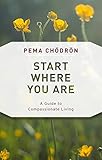 Start Where You Are A Guide To Compassionate Living Shambhala Classics