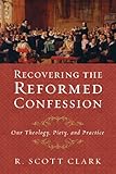 Recovering The Reformed Confession Our Theology Piety And Practice English Edition