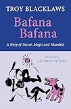 Bafana Bafana A Story Of Soccer Magic And Mandela English Edition