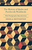 The History Of Quilts And Patchwork Worldwide With Photographic Reproductions English Edition