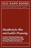 Handbook For Shoe And Leather Processing Leathers Tanning Fatliquoring Finishing Oiling Waterproofing Spotting Dyeing Cleaning Polishing R English Edition