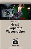 How To Be A Great Corporate Videographer English Edition