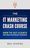 The It Marketing Crash Course How To Get Clients For Your Technology Business
