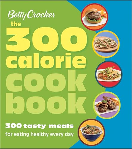 Betty Crocker The 300 Calorie Cookbook: 300 Tasty Meals for Eating Healthy Every Day book cover
