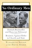 No Ordinary Men Dietrich Bonhoeffer And Hans Von Dohnanyi Resisters Against Hitler In Church And State New York Review Books Collections English Edition
