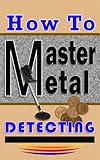 How To Master Metal Detecting English Edition