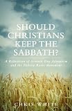 Should Christians Keep The Sabbath A Refutation Of Seventh Day Adventism And The Hebrew Roots Movement