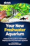 Your New Freshwater Aquarium A Step By Step Guide To Creating And Keeping A Stunning Freshwater Aquarium