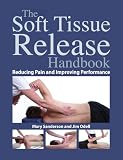 The Soft Tissue Release Handbook Reducing Pain And Improving Performance English Edition