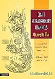 Eight Extraordinary Channels Qi Jing Ba Mai A Handbook For Clinical Practice And Nei Dan Inner Meditation English Edition