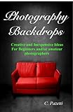Photography Backdrops Creative And Inexpensive Ideas For Beginners And Or Amateur Photographers English Edition