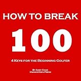 4 Keys Golf How To Break 100 Efficiently Use Your Time And Money To Enjoy Golf More For The Beginning Player Junior Senior Lady Or Ladies Golf Demystified English Edition