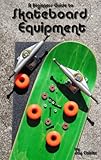 A Beginners Guide To Skateboard Equipment English Edition