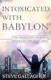 Intoxicated With Babylon The Seduction Of Gods People In The Last Days English Edition