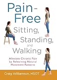 Painfree Sitting Standing And Walking Alleviate Chronic Pain By Relearning Natural Movement Patterns English Edition