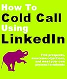 How To Cold Call Using Linkedin Find Prospects Overcome Objections And Meet Your Own Personal Elephants English Edition