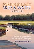 Painting Brilliant Skies Water In Pastel Secrets To Bringing Light And Life To Your Landscapes English Edition