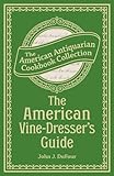 The American Vinedressers Guide Being A Treatise On The Cultivation Of The Vine And The Process Of Wine Making Adapted To The Soil And Climate Of The Cookbook Collection English Edition
