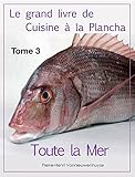 Le Grand Livre De Cuisine %C3%A0 La Plancha : Tome 3.: Toute La Mer %C3%A0 La Plancha