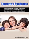 Tourettes Syndrome Master Secrets To Stopping Your Childs Vicious Cycle Of Facial Body Vocal Tics Naturally Without Any Side Effects