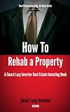 How To Rehab A Property Smart Lazy Investor Real Estate Investing Books Book 2 English Edition