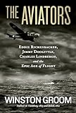 The Aviators Eddie Rickenbacker Jimmy Doolittle Charles Lindbergh And The Epic Age Of Flight
