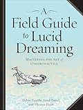 A Field Guide To Lucid Dreaming Mastering The Art Of Oneironautics