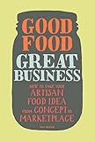 Good Food Great Business How To Take Your Artisan Food Idea From Concept To Marketplace English Edition