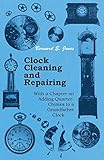 Clock Cleaning And Repairing With A Chapter On Adding Quarterchimes To A Grandfather Clock English Edition
