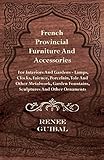 French Provincial Furniture And Accessories For Interiors And Gardens Lamps Clocks Faience Porcelain Tole And Other Metalwork Garden Fountains And Other Ornaments English Edition