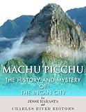 Machu Picchu The History And Mystery Of The Incan City English Edition