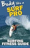Body Like A Surf Pro Get Fit Lose Fat And Catch More Waves Than Ever Before English Edition