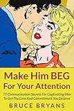 Make Him Beg For Your Attention 75 Communication Secrets For Captivating Men To Get The Love And Commitment You Deserve