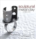 Sculptural Metal Clay Jewelry Techniques And Explorations English Edition