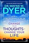 Change Your Thoughts - Change Your Life: Living the Wisdom of the Tao - Wayne Dyer