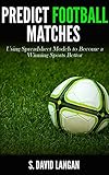 Predict Football Matches Using Spreadsheet Models To Become A Winning Sports Bettor Premier League Edition English Edition