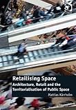 Retailising Space Architecture Retail And The Territorialisation Of Public Space Ashgate Studies In Architecture English Edition