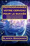 Reprogrammez Votre Cerveau Pour Le Succs Librez Votre Super Puissance Crbrale Pour Obtenir Plus Dargent De Sant Et Damour