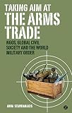 Taking Aim At The Arms Trade Ngos Global Civil Society And The World Military Order English Edition