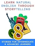 Learn Natural English Through Storytelling 8 Stories For Intermediate Advanced Learners English Edition