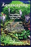 Aquascaping Aquarium Landscaping Like A Pro Aquarists Guide To Planted Tank Aesthetics And Design English Edition