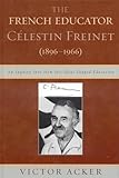 The French Educator Celestin Freinet 18961966 An Inquiry Into How His Ideas Shaped Education English Edition