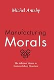 Manufacturing Morals The Values Of Silence In Business School Education English Edition