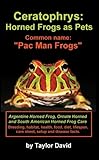 Ceratophrys Horned Frogs As Pets Common Name Pac Man Frogs English Edition