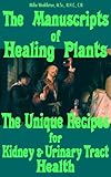 The Manuscripts Of Healing Plants The Unique Recipes For Kidney And Urinary Tract Health English Edition