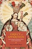 Object And Apparition Envisioning The Christian Divine In The Colonial Andes English Edition