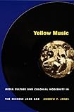 Yellow Music Media Culture And Colonial Modernity In The Chinese Jazz Age English Edition