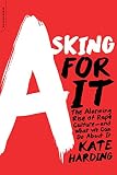 Asking For It The Alarming Rise Of Rape Cultureand What We Can Do About It