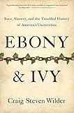 Ebony And Ivy Race Slavery And The Troubled History Of Americas Universities